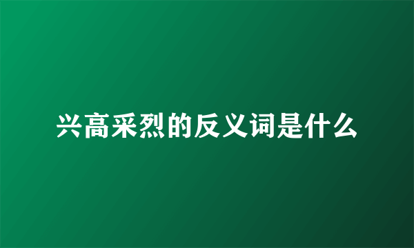 兴高采烈的反义词是什么