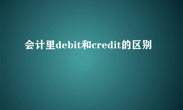 会计里debit和credit的区别