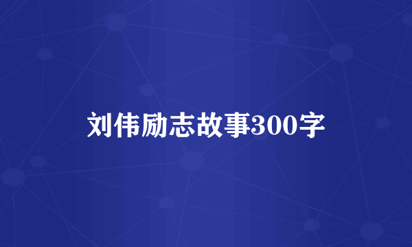 刘伟励志故事300字