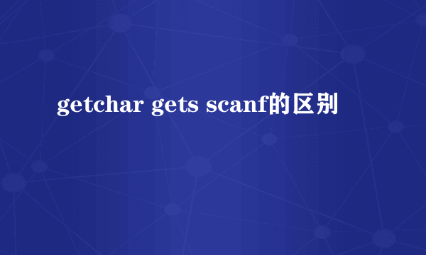 getchar gets scanf的区别