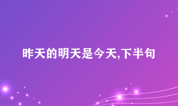 昨天的明天是今天,下半句
