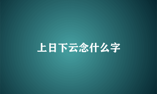 上日下云念什么字