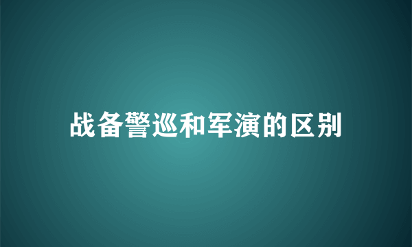 战备警巡和军演的区别