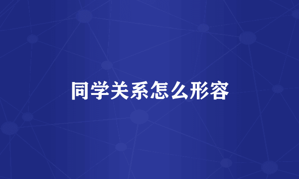 同学关系怎么形容
