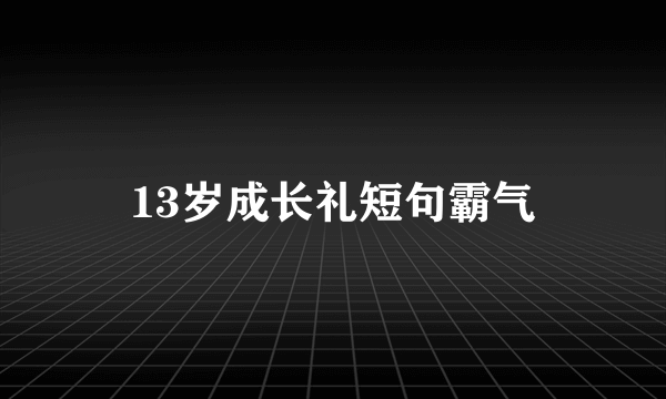 13岁成长礼短句霸气