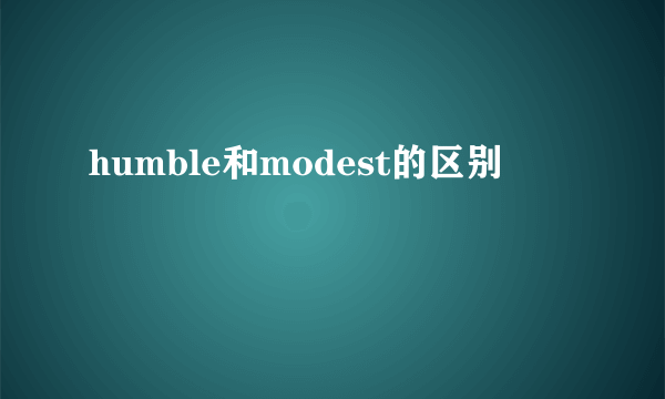 humble和modest的区别