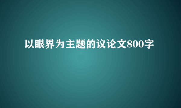 以眼界为主题的议论文800字