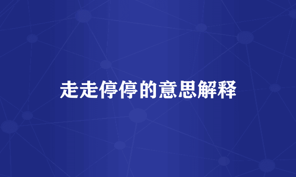 走走停停的意思解释