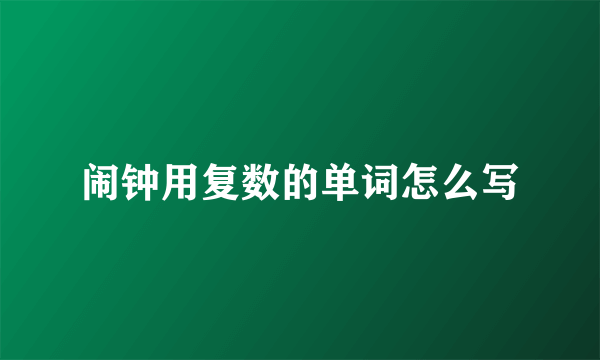 闹钟用复数的单词怎么写
