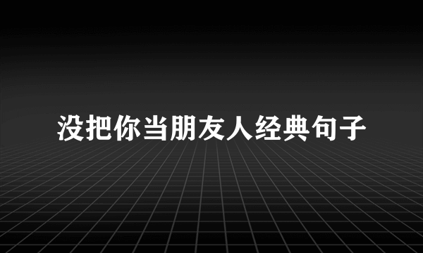 没把你当朋友人经典句子