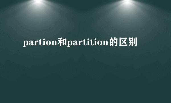partion和partition的区别