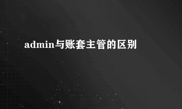 admin与账套主管的区别