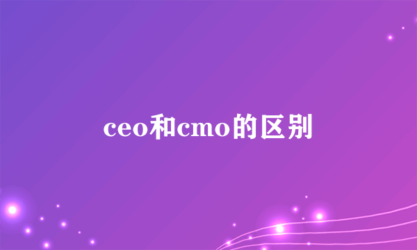 ceo和cmo的区别