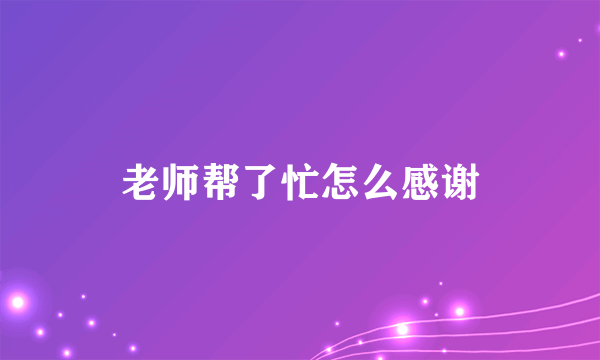 老师帮了忙怎么感谢