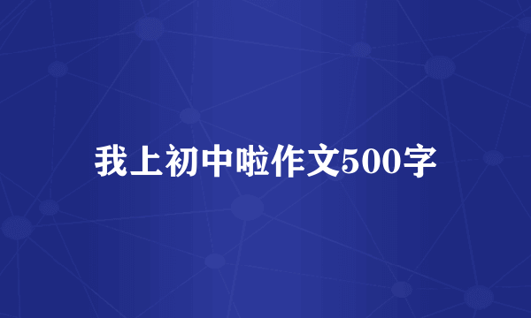 我上初中啦作文500字