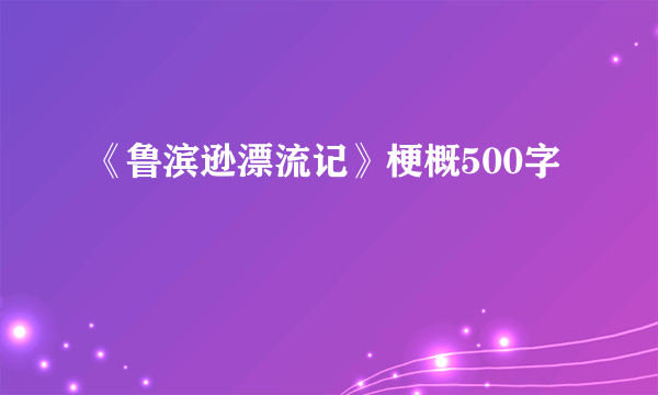 《鲁滨逊漂流记》梗概500字