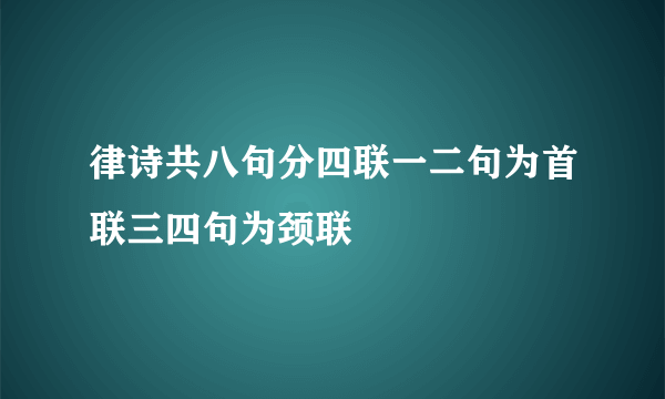 律诗共八句分四联一二句为首联三四句为颈联
