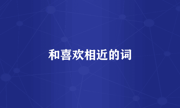 和喜欢相近的词