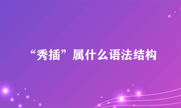 “秀插”属什么语法结构
