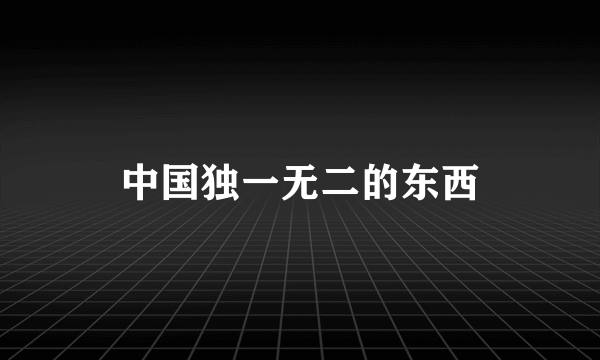 中国独一无二的东西