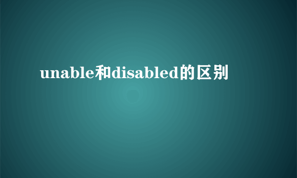 unable和disabled的区别
