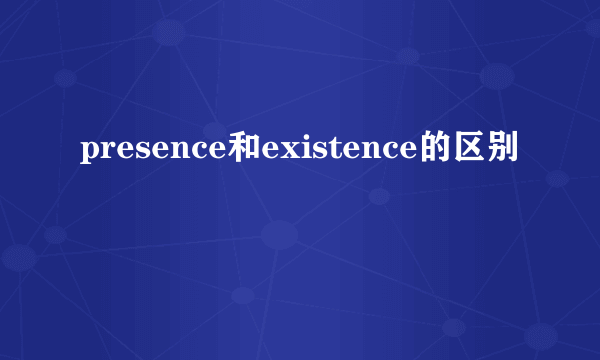 presence和existence的区别