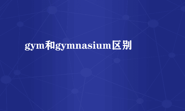 gym和gymnasium区别