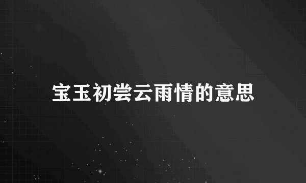 宝玉初尝云雨情的意思