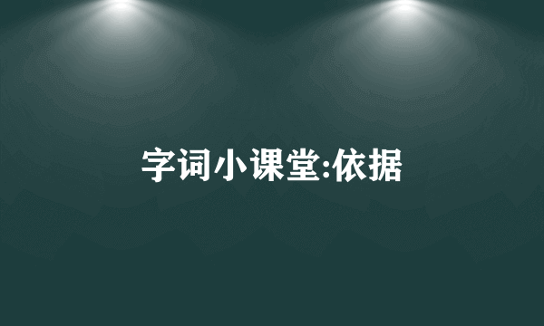字词小课堂:依据