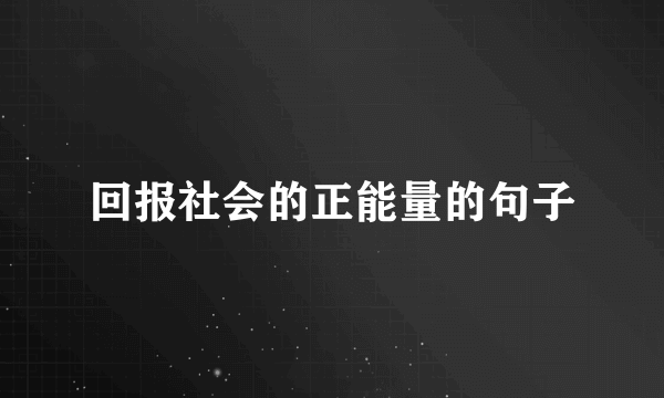 回报社会的正能量的句子