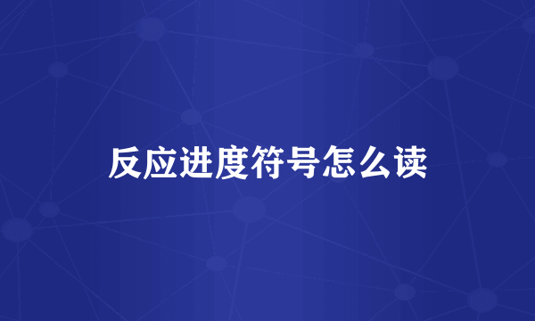 反应进度符号怎么读