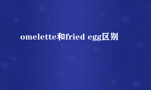 omelette和fried egg区别