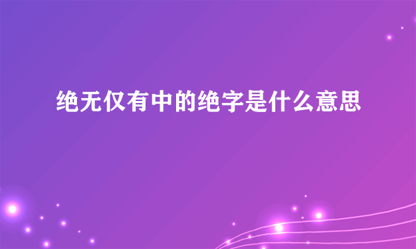 绝无仅有中的绝字是什么意思