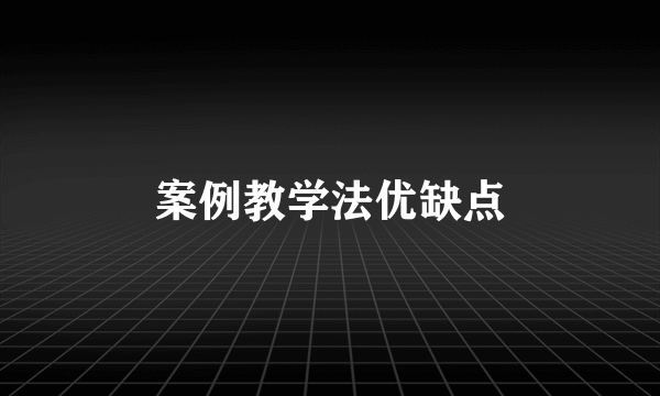案例教学法优缺点