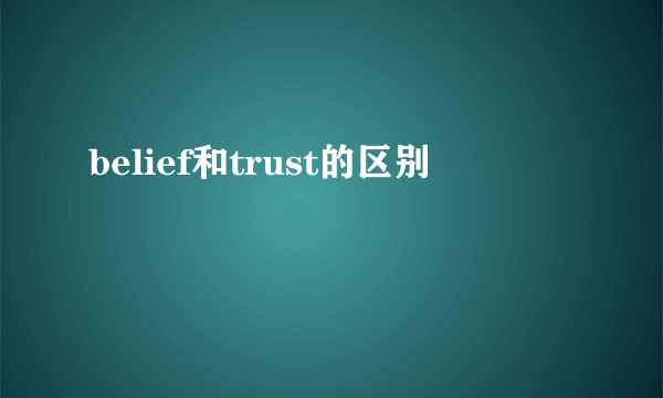 belief和trust的区别