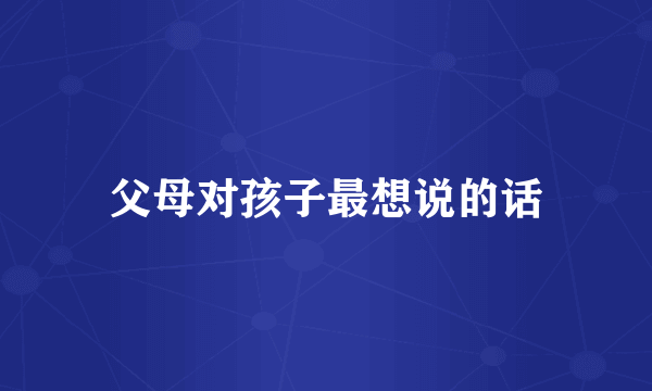 父母对孩子最想说的话