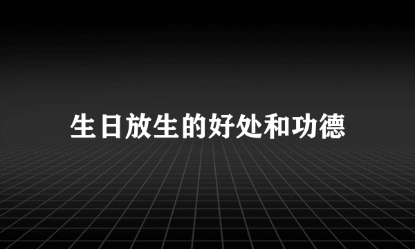 生日放生的好处和功德