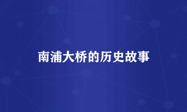 南浦大桥的历史故事