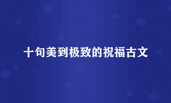 十句美到极致的祝福古文