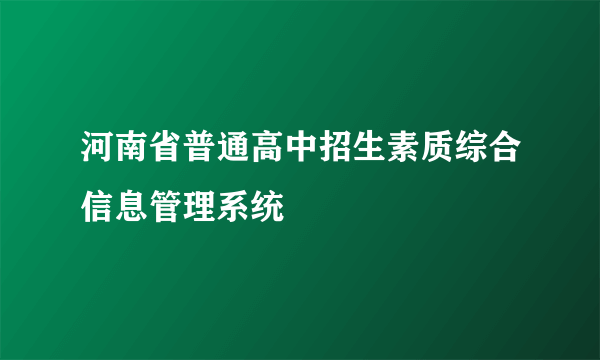 河南省普通高中招生素质综合信息管理系统