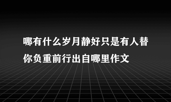 哪有什么岁月静好只是有人替你负重前行出自哪里作文