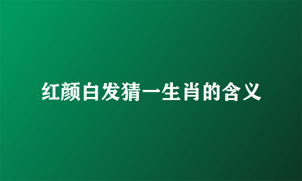 红颜白发猜一生肖的含义