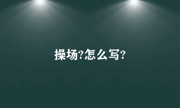 操场?怎么写?