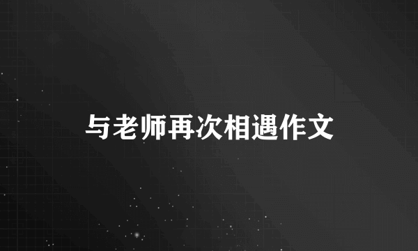 与老师再次相遇作文
