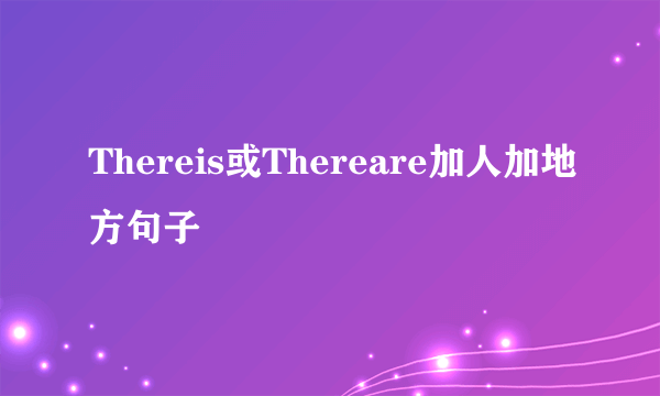 Thereis或Thereare加人加地方句子