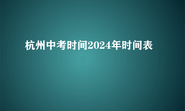 杭州中考时间2024年时间表