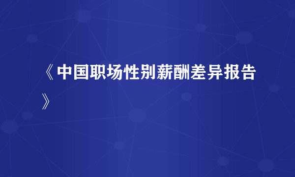 《中国职场性别薪酬差异报告》