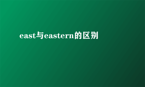 east与eastern的区别