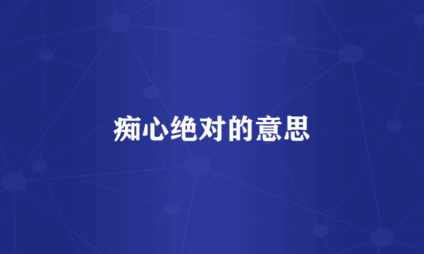痴心绝对的意思