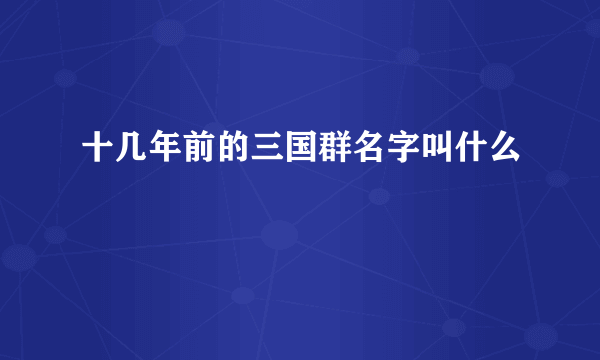 十几年前的三国群名字叫什么